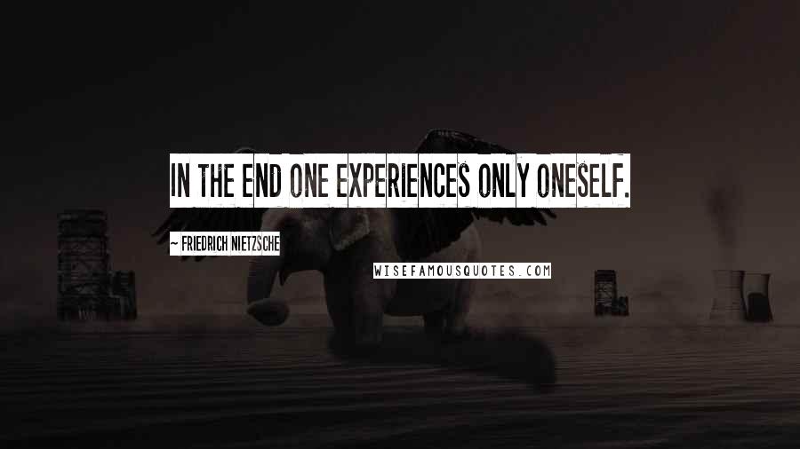 Friedrich Nietzsche Quotes: In the end one experiences only oneself.