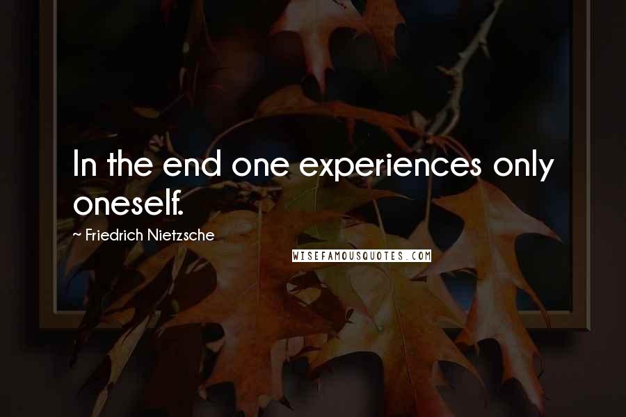 Friedrich Nietzsche Quotes: In the end one experiences only oneself.