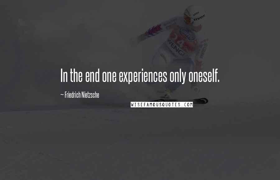 Friedrich Nietzsche Quotes: In the end one experiences only oneself.