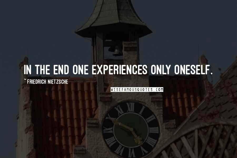 Friedrich Nietzsche Quotes: In the end one experiences only oneself.