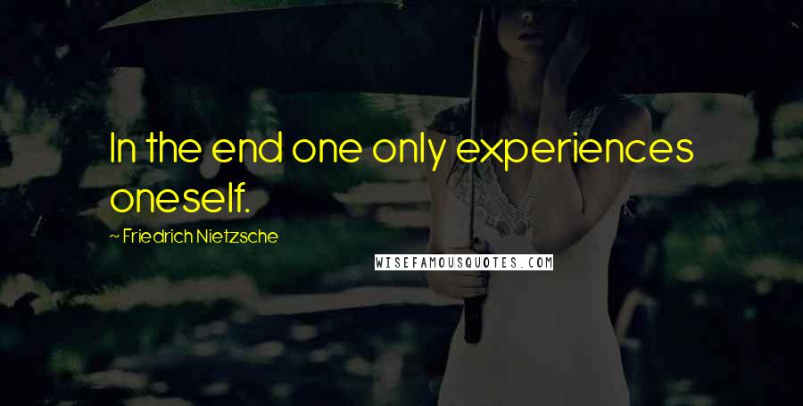 Friedrich Nietzsche Quotes: In the end one only experiences oneself.