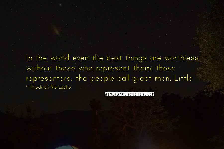 Friedrich Nietzsche Quotes: In the world even the best things are worthless without those who represent them: those representers, the people call great men. Little