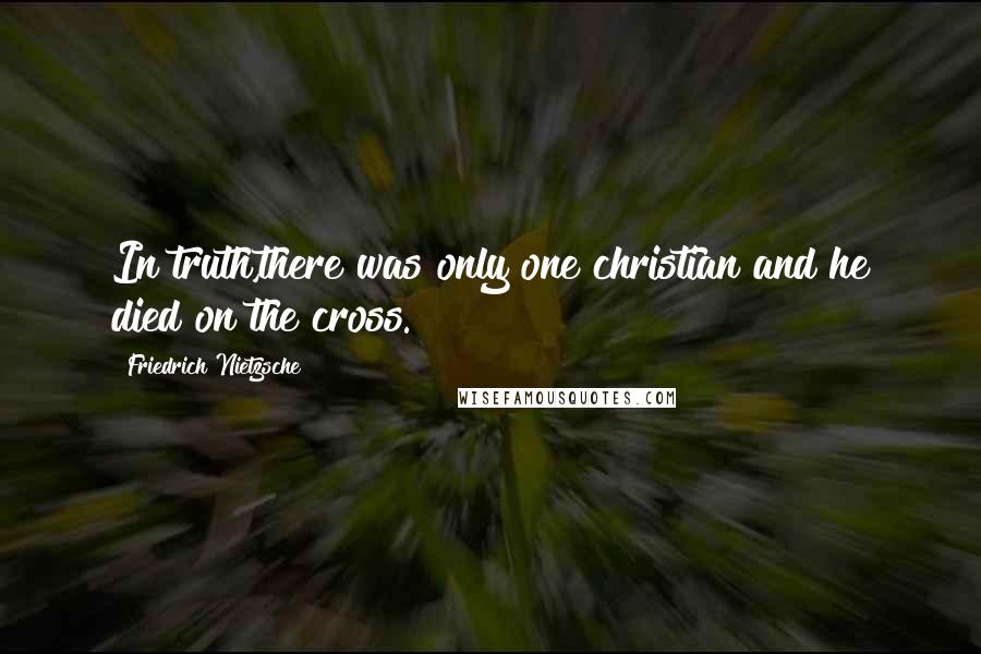 Friedrich Nietzsche Quotes: In truth,there was only one christian and he died on the cross.