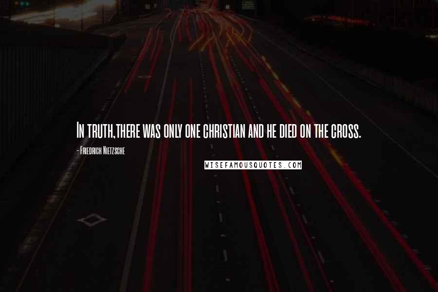 Friedrich Nietzsche Quotes: In truth,there was only one christian and he died on the cross.