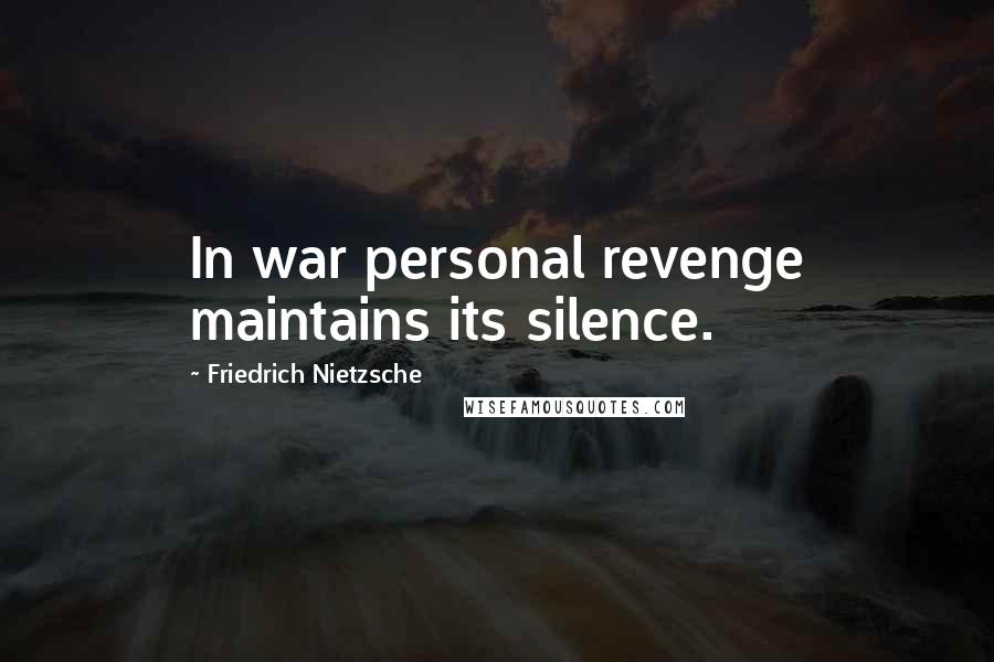 Friedrich Nietzsche Quotes: In war personal revenge maintains its silence.