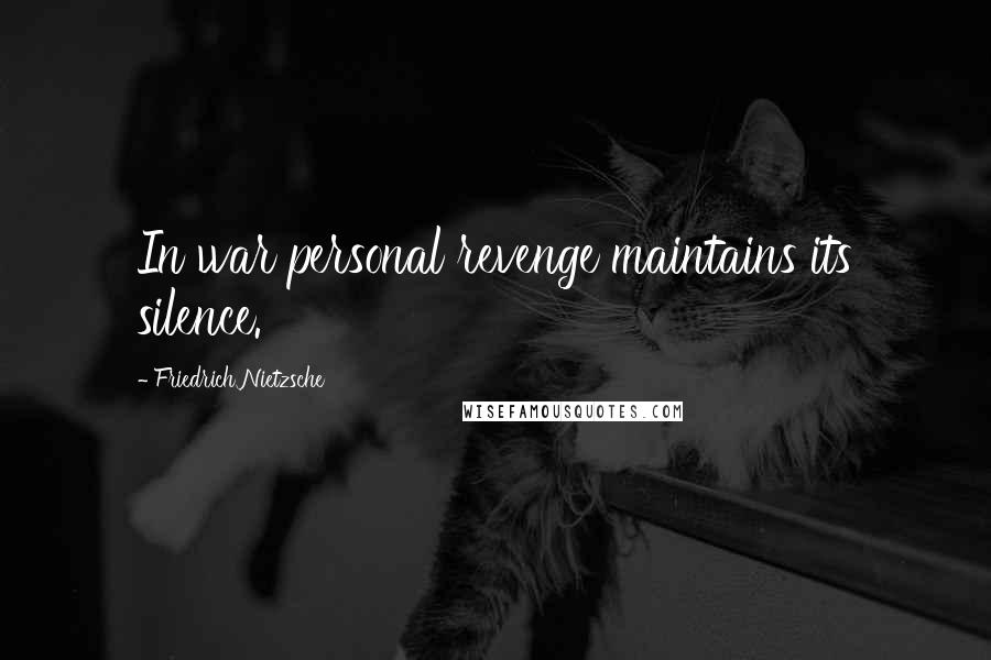 Friedrich Nietzsche Quotes: In war personal revenge maintains its silence.