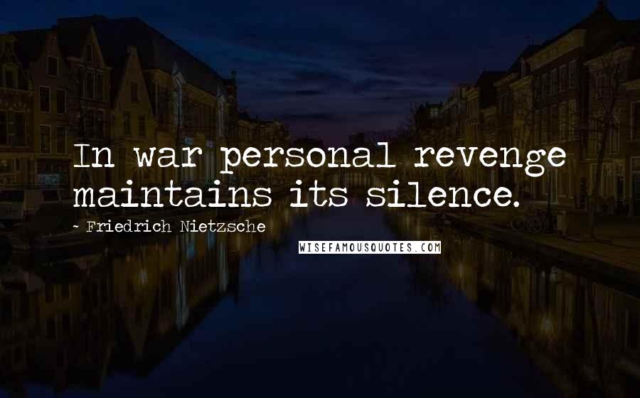 Friedrich Nietzsche Quotes: In war personal revenge maintains its silence.