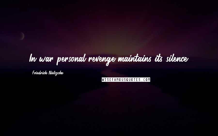 Friedrich Nietzsche Quotes: In war personal revenge maintains its silence.