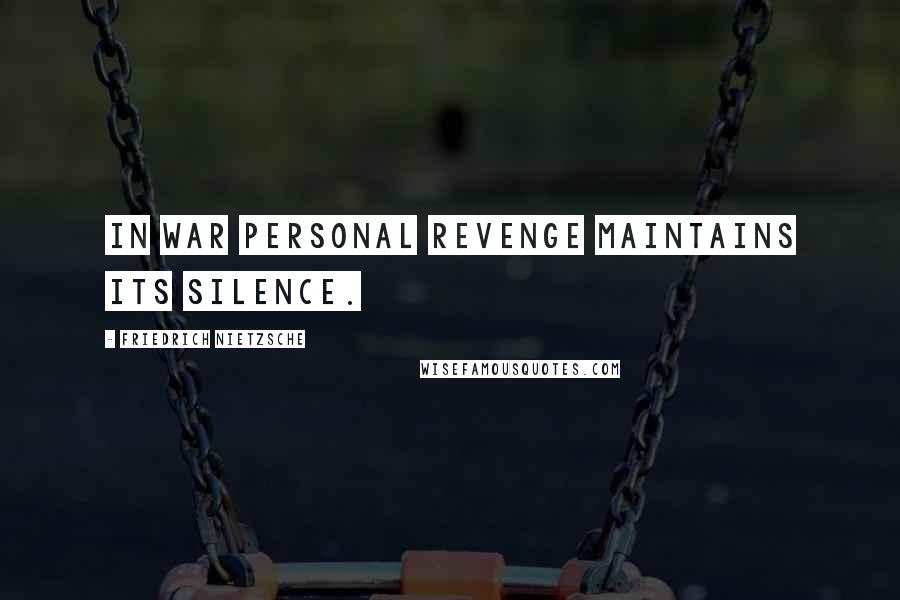 Friedrich Nietzsche Quotes: In war personal revenge maintains its silence.