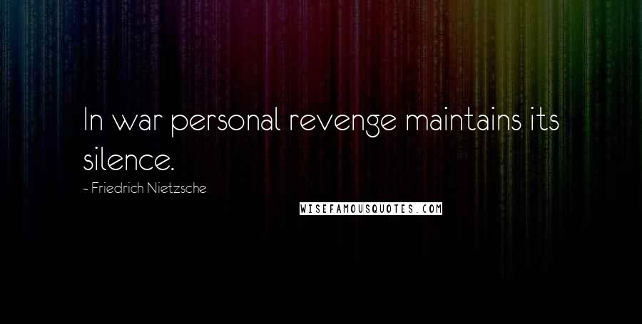 Friedrich Nietzsche Quotes: In war personal revenge maintains its silence.