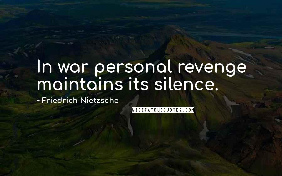 Friedrich Nietzsche Quotes: In war personal revenge maintains its silence.
