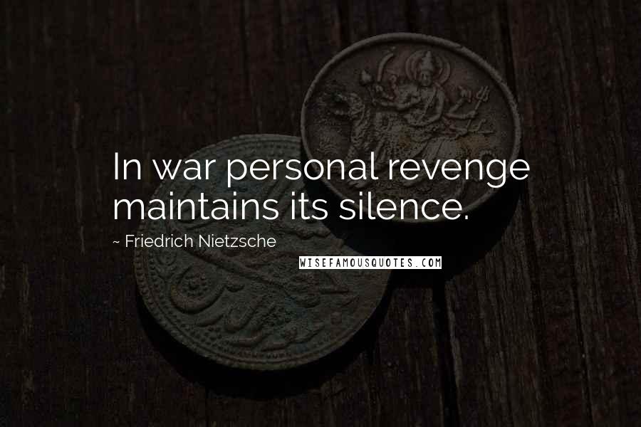 Friedrich Nietzsche Quotes: In war personal revenge maintains its silence.