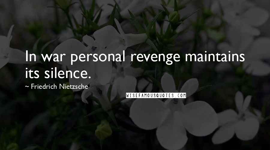 Friedrich Nietzsche Quotes: In war personal revenge maintains its silence.