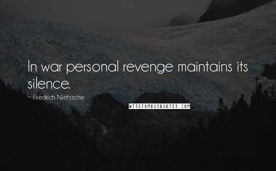 Friedrich Nietzsche Quotes: In war personal revenge maintains its silence.