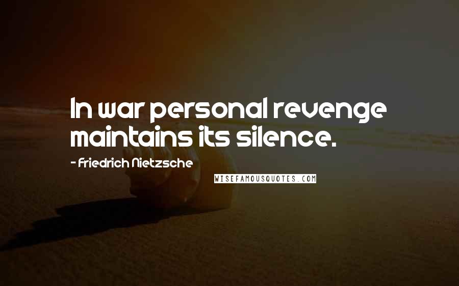 Friedrich Nietzsche Quotes: In war personal revenge maintains its silence.