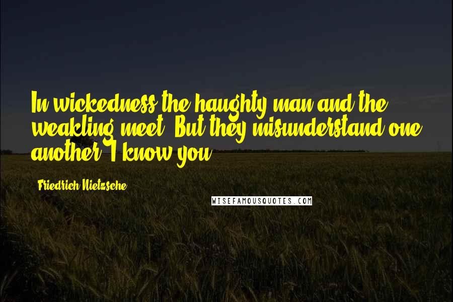 Friedrich Nietzsche Quotes: In wickedness the haughty man and the weakling meet. But they misunderstand one another. I know you.