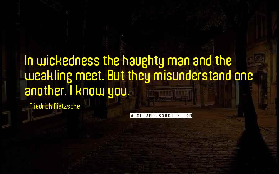 Friedrich Nietzsche Quotes: In wickedness the haughty man and the weakling meet. But they misunderstand one another. I know you.
