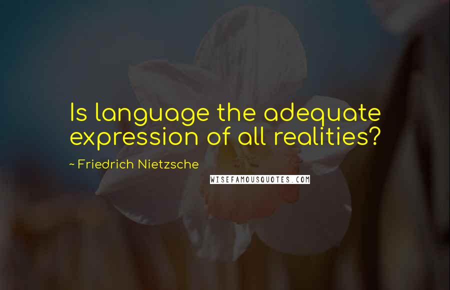 Friedrich Nietzsche Quotes: Is language the adequate expression of all realities?