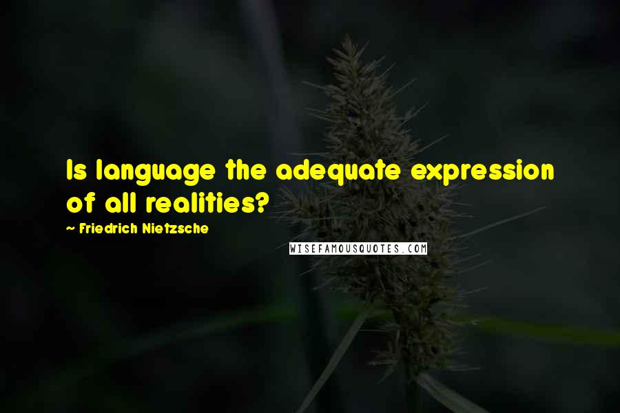 Friedrich Nietzsche Quotes: Is language the adequate expression of all realities?