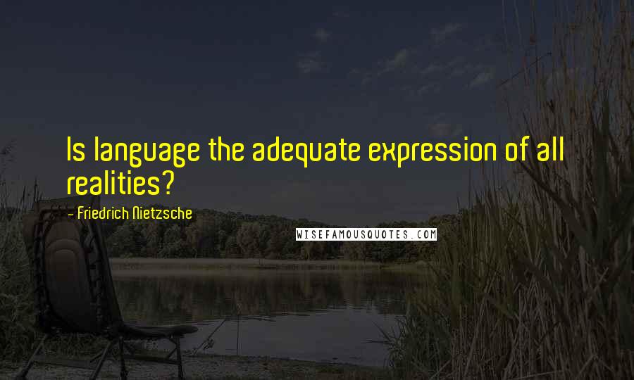 Friedrich Nietzsche Quotes: Is language the adequate expression of all realities?