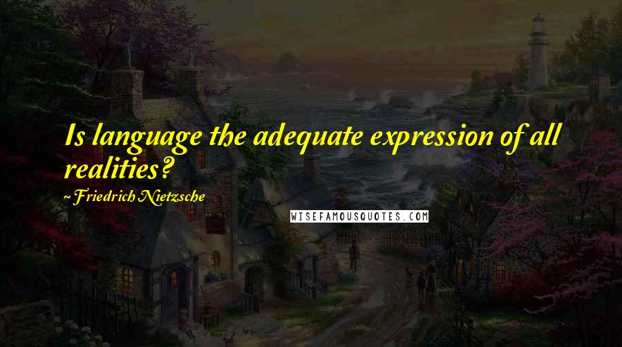 Friedrich Nietzsche Quotes: Is language the adequate expression of all realities?