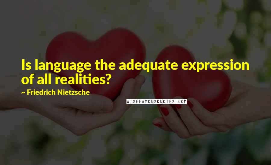 Friedrich Nietzsche Quotes: Is language the adequate expression of all realities?