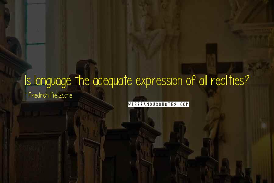 Friedrich Nietzsche Quotes: Is language the adequate expression of all realities?