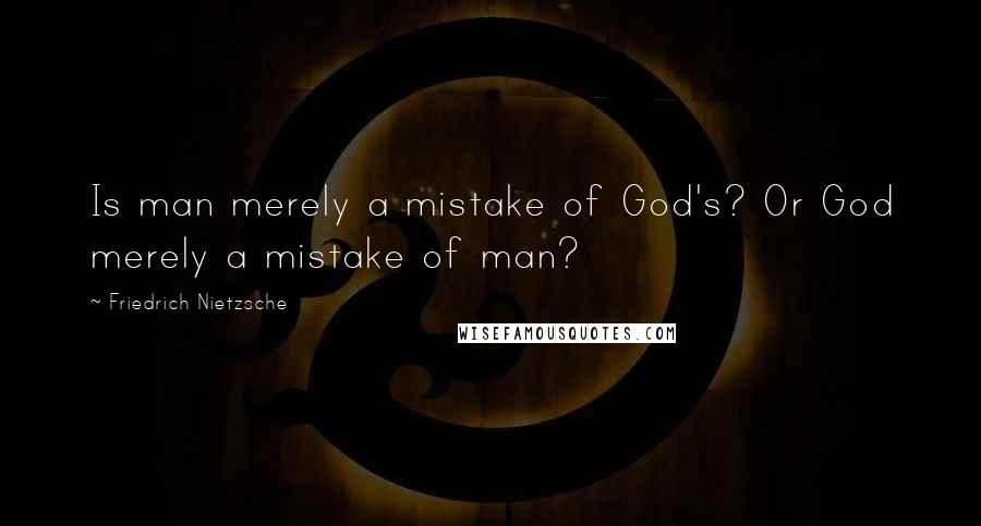 Friedrich Nietzsche Quotes: Is man merely a mistake of God's? Or God merely a mistake of man?