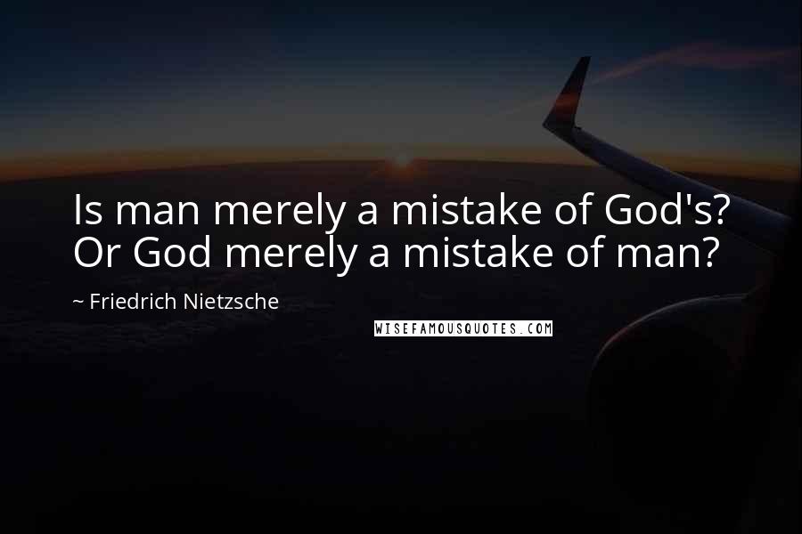 Friedrich Nietzsche Quotes: Is man merely a mistake of God's? Or God merely a mistake of man?