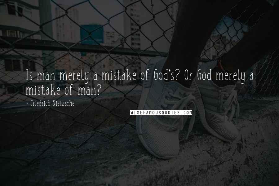 Friedrich Nietzsche Quotes: Is man merely a mistake of God's? Or God merely a mistake of man?