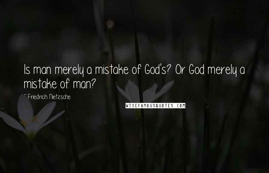 Friedrich Nietzsche Quotes: Is man merely a mistake of God's? Or God merely a mistake of man?