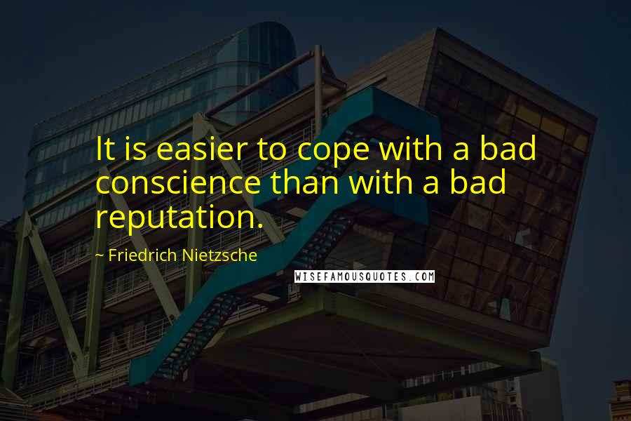 Friedrich Nietzsche Quotes: It is easier to cope with a bad conscience than with a bad reputation.