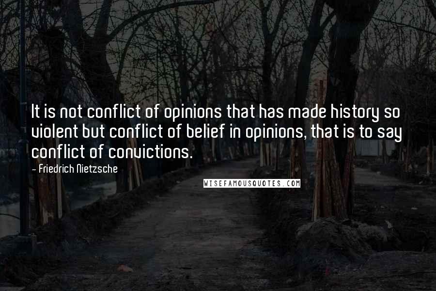 Friedrich Nietzsche Quotes: It is not conflict of opinions that has made history so violent but conflict of belief in opinions, that is to say conflict of convictions.