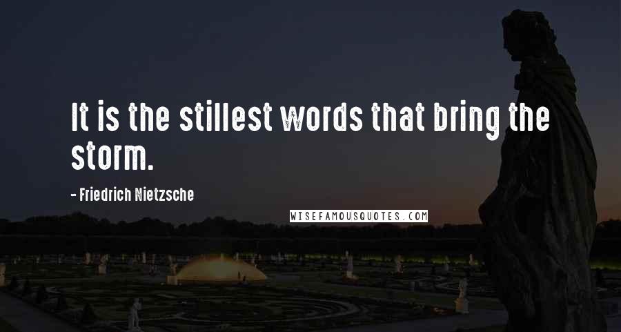 Friedrich Nietzsche Quotes: It is the stillest words that bring the storm.