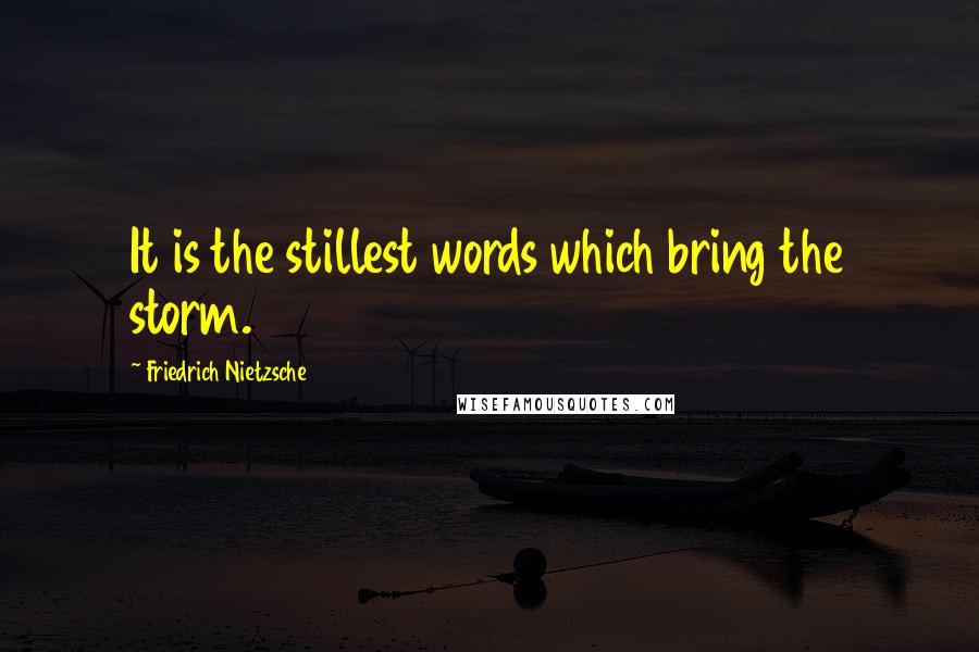 Friedrich Nietzsche Quotes: It is the stillest words which bring the storm.