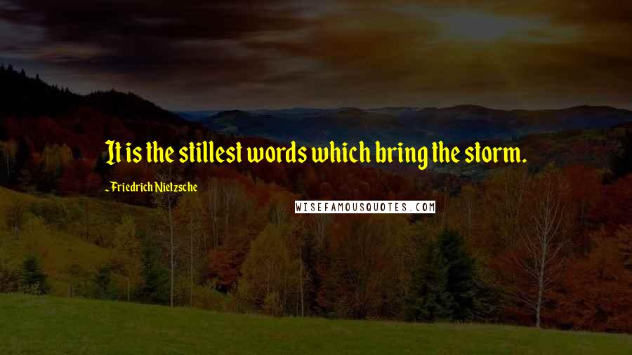 Friedrich Nietzsche Quotes: It is the stillest words which bring the storm.