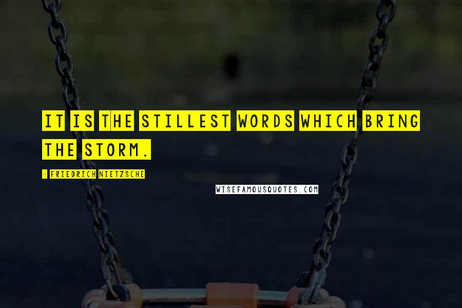 Friedrich Nietzsche Quotes: It is the stillest words which bring the storm.