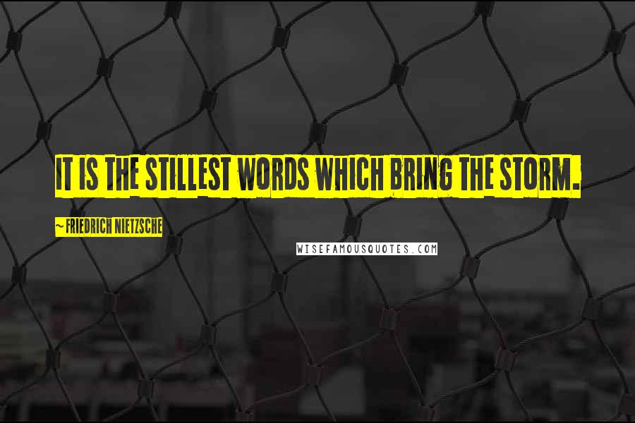 Friedrich Nietzsche Quotes: It is the stillest words which bring the storm.