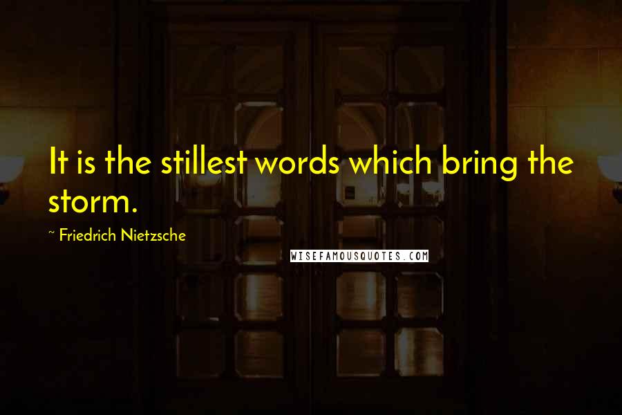 Friedrich Nietzsche Quotes: It is the stillest words which bring the storm.