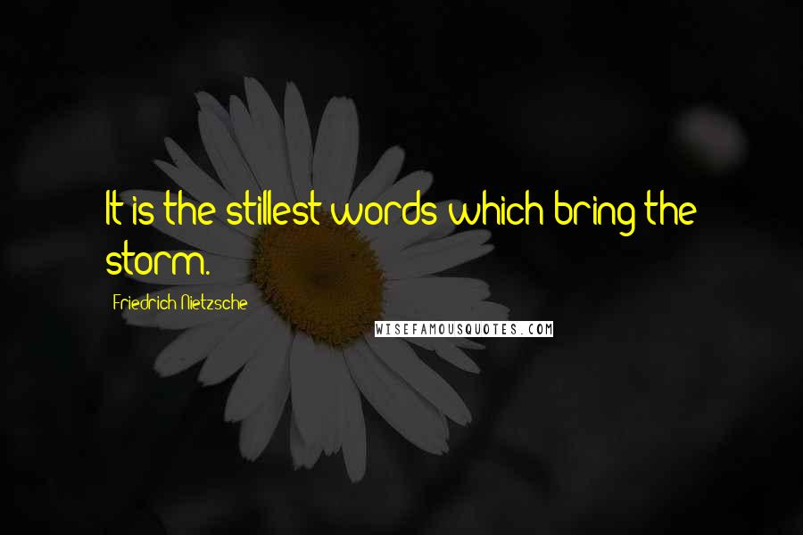 Friedrich Nietzsche Quotes: It is the stillest words which bring the storm.