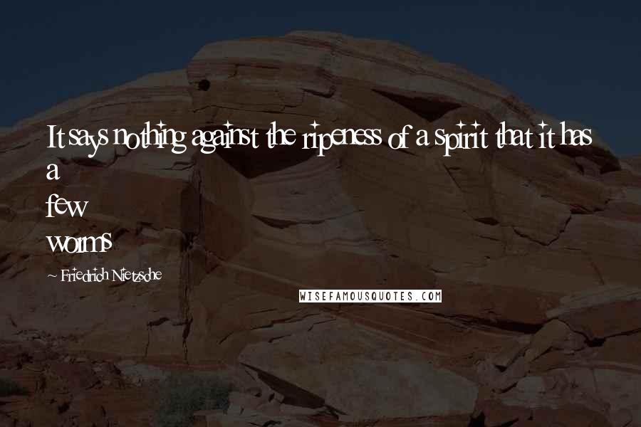 Friedrich Nietzsche Quotes: It says nothing against the ripeness of a spirit that it has a few worms