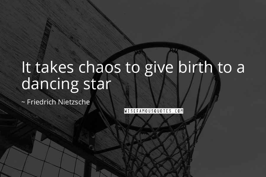 Friedrich Nietzsche Quotes: It takes chaos to give birth to a dancing star