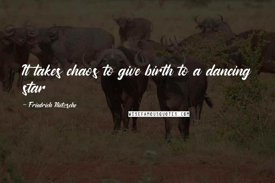 Friedrich Nietzsche Quotes: It takes chaos to give birth to a dancing star