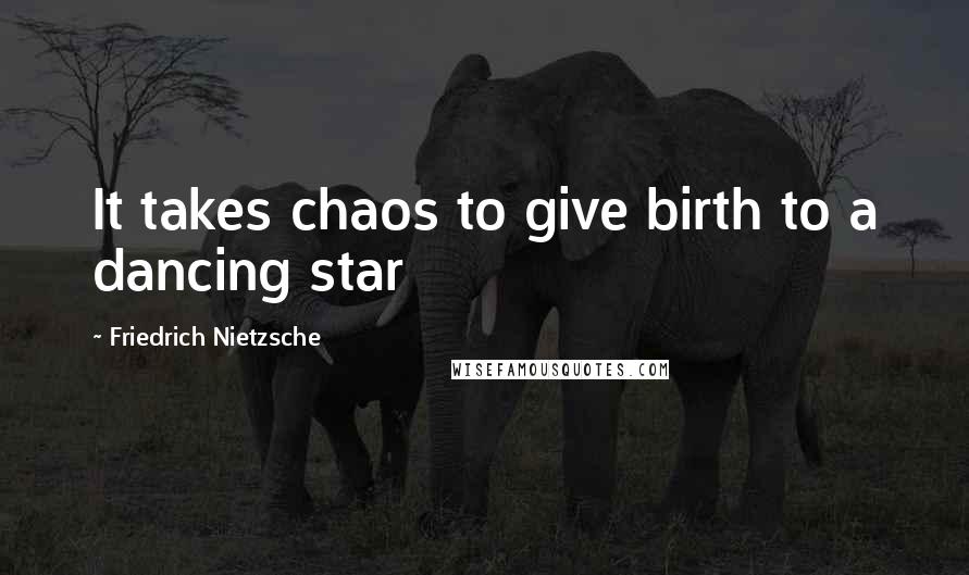 Friedrich Nietzsche Quotes: It takes chaos to give birth to a dancing star