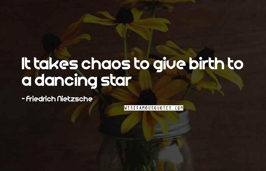 Friedrich Nietzsche Quotes: It takes chaos to give birth to a dancing star