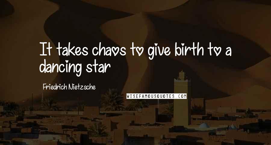 Friedrich Nietzsche Quotes: It takes chaos to give birth to a dancing star