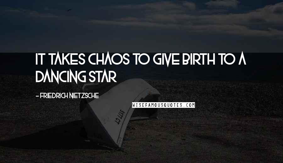 Friedrich Nietzsche Quotes: It takes chaos to give birth to a dancing star