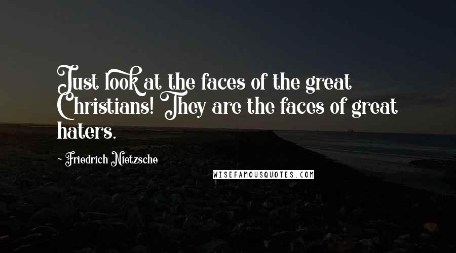 Friedrich Nietzsche Quotes: Just look at the faces of the great Christians! They are the faces of great haters.