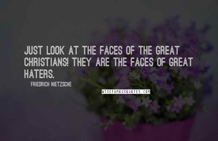 Friedrich Nietzsche Quotes: Just look at the faces of the great Christians! They are the faces of great haters.