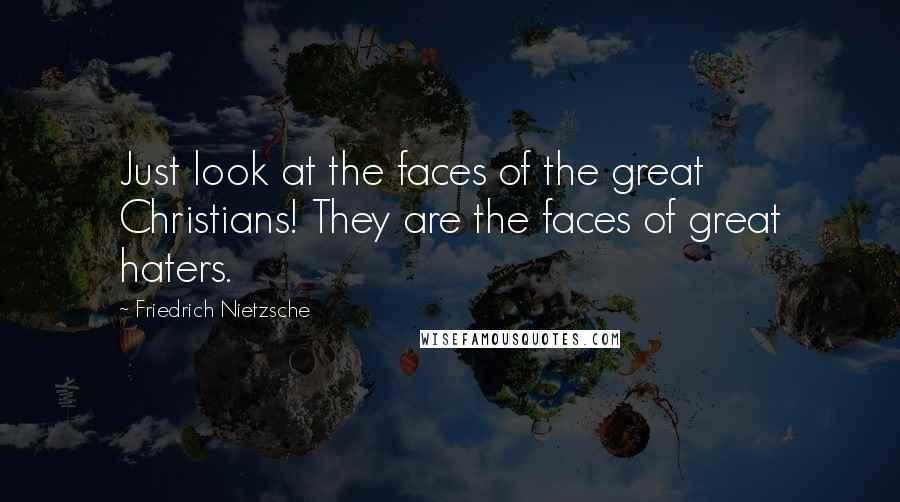 Friedrich Nietzsche Quotes: Just look at the faces of the great Christians! They are the faces of great haters.